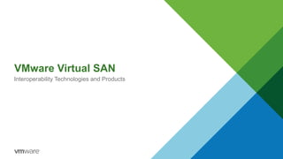 VMware Virtual SAN
Interoperability Technologies and Products
 