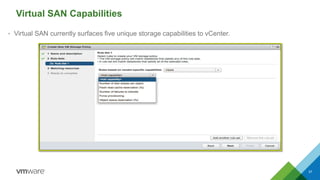 Virtual SAN Capabilities
• Virtual SAN currently surfaces five unique storage capabilities to vCenter.
37
 