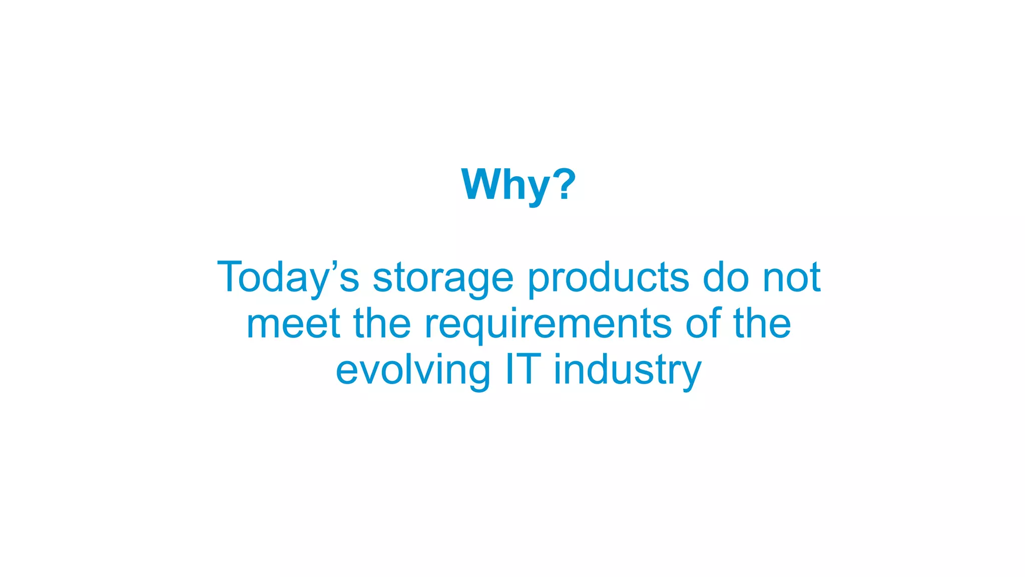 Why?
Today’s storage products do not
meet the requirements of the
evolving IT industry
 