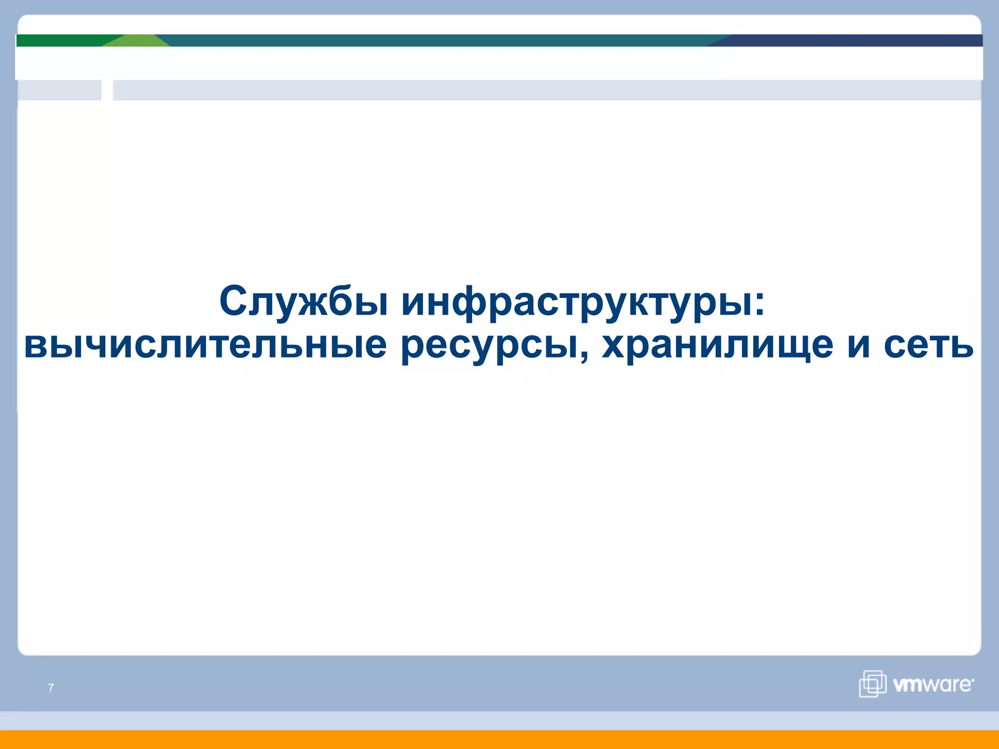 Службы инфраструктуры:
вычислительные ресурсы, хранилище и сеть




 7
 