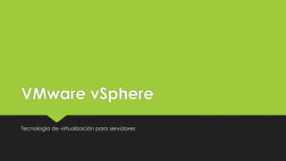 VMware vSphere
Tecnología de virtualización para servidores
 