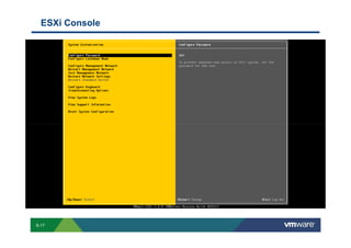 ESXi Console




        S-17
Copyright © 2009 VMware, Inc. All rights reserved. This product is protected by U.S. and international copyright and intellectual property laws. VMware products are covered by one or more patents listed at http://www.vmware.com/go/patents.
 