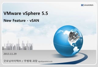 VMware vSphere 5.5
New Feature - vSAN
2013.11.29
굿모닝아이텍㈜ / 주병재 과장 bjju@goodmit.co.kr
 