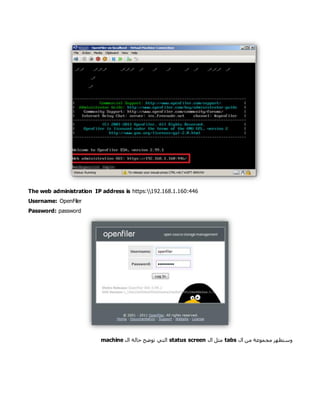 The web administration IP address is https:192.168.1.160:446
Username: OpenFiler
Password: password
‫وستظهر‬‫ال‬ ‫من‬ ‫مجموعة‬tabs‫مثل‬‫ال‬screenstatus‫ال‬ ‫حالة‬ ‫توضح‬ ‫التي‬machine
 