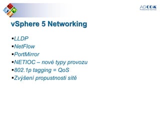 vSphere 5 Networking
LLDP
NetFlow
PortMirror
NETIOC – nové typy provozu
802.1p tagging = QoS
Zvýšení propustnosti sítě
 