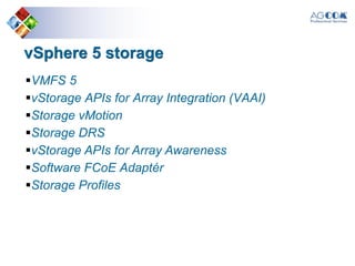 vSphere 5 storage
VMFS 5
vStorage APIs for Array Integration (VAAI)
Storage vMotion
Storage DRS
vStorage APIs for Array Awareness
Software FCoE Adaptér
Storage Profiles
 