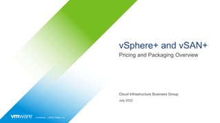 Confidential │ ©2022 VMware, Inc.
vSphere+ and vSAN+
Pricing and Packaging Overview
Cloud Infrastructure Business Group
July 2022
 