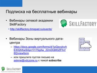 Подписка на бесплатные вебинары
• Вебинары сетевой академии
SkillFactory
 http://skillfactory.timepad.ru/events/
• Вебинары Зоны виртуального дата-
центра
– https://docs.google.com/forms/d/1pGevytcvh
EXIQhKwSApn1I175gAw_22mDQM3ZFfvV
8Q/viewform
– или пришлите пустое письмо на
askme@vdczone.ru с темой subscribe
 