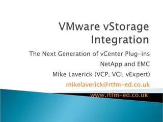 The Next Generation of vCenter Plug-ins NetApp and EMC Mike Laverick (VCP, VCI, vExpert) [email_address] www.rtfm-ed.co.uk   
