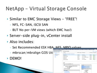 Similar to EMC Storage Views – “FREE”! NFS, FC-SAN, iSCSI SAN BUT No per-VM views (which EMC has!) Server-side plug-in, vCenter install Also includes: Set Recommended ESX HBA, NFS, MPIO values mbrscan/mbralign GOS Utilities DEMO! 