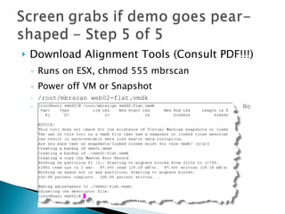 Download Alignment Tools (Consult PDF!!!) Runs on ESX, chmod 555 mbrscan Power off VM or Snapshot /root/mbrscan web02-flat.vmdk web02-flat.vmdk p1 (NTFS) lba:63 offset:32256 aligned:No 