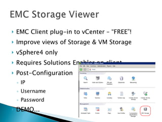 EMC Client plug-in to vCenter – “FREE”! Improve views of Storage & VM Storage vSphere4 only Requires Solutions Enabler on client Post-Configuration  IP Username Password  DEMO... 