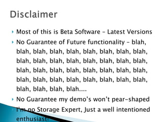 Most of this is Beta Software – Latest Versions No Guarantee of Future functionality – blah, blah, blah, blah, blah, blah, blah, blah, blah, blah, blah, blah, blah, blah, blah, blah, blah, blah, blah, blah, blah, blah, blah, blah, blah, blah, blah, blah, blah, blah, blah, blah, blah, blah, blah, blah, blah.... No Guarantee my demo’s won’t pear-shaped I’m no Storage Expert, Just a well intentioned enthusiast!  