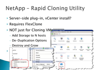 Server-side plug-in, vCenter install? Requires FlexClone NOT just for Cloning VMs!!!!!!!!!! Add Storage to N hosts De-Duplication Options Destroy and Grow DEMO! 