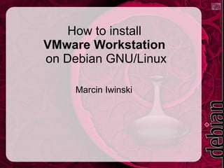 How to install  VMware Workstation   on Debian GNU/Linux Marcin Iwinski 