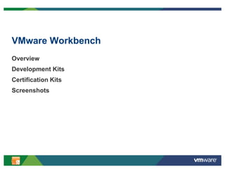 2
VMware Workbench
Overview
Development Kits
Certification Kits
Screenshots
 