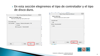  En esta sección elegiremos el tipo de controlador y el tipo
de disco duro.
Instalacion, configuracion y utlizacion basica de
VmWare Workstation 21
 