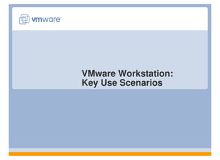 VMware Workstation:
Key Use Scenarios
 