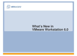 What’s New in
VMware Workstation 6.0
 