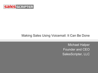 Making Sales Using Voicemail: It Can Be Done
Michael Halper
Founder and CEO
SalesScripter, LLC

 