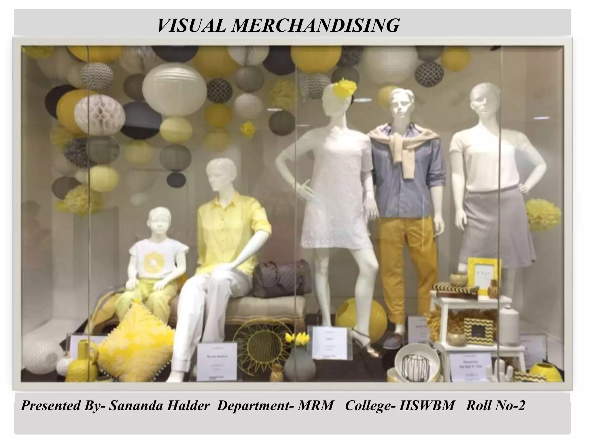 VISUAL MERCHANDISING
Presented By- Sananda Halder Department- MRM College- IISWBM Roll No-2
 