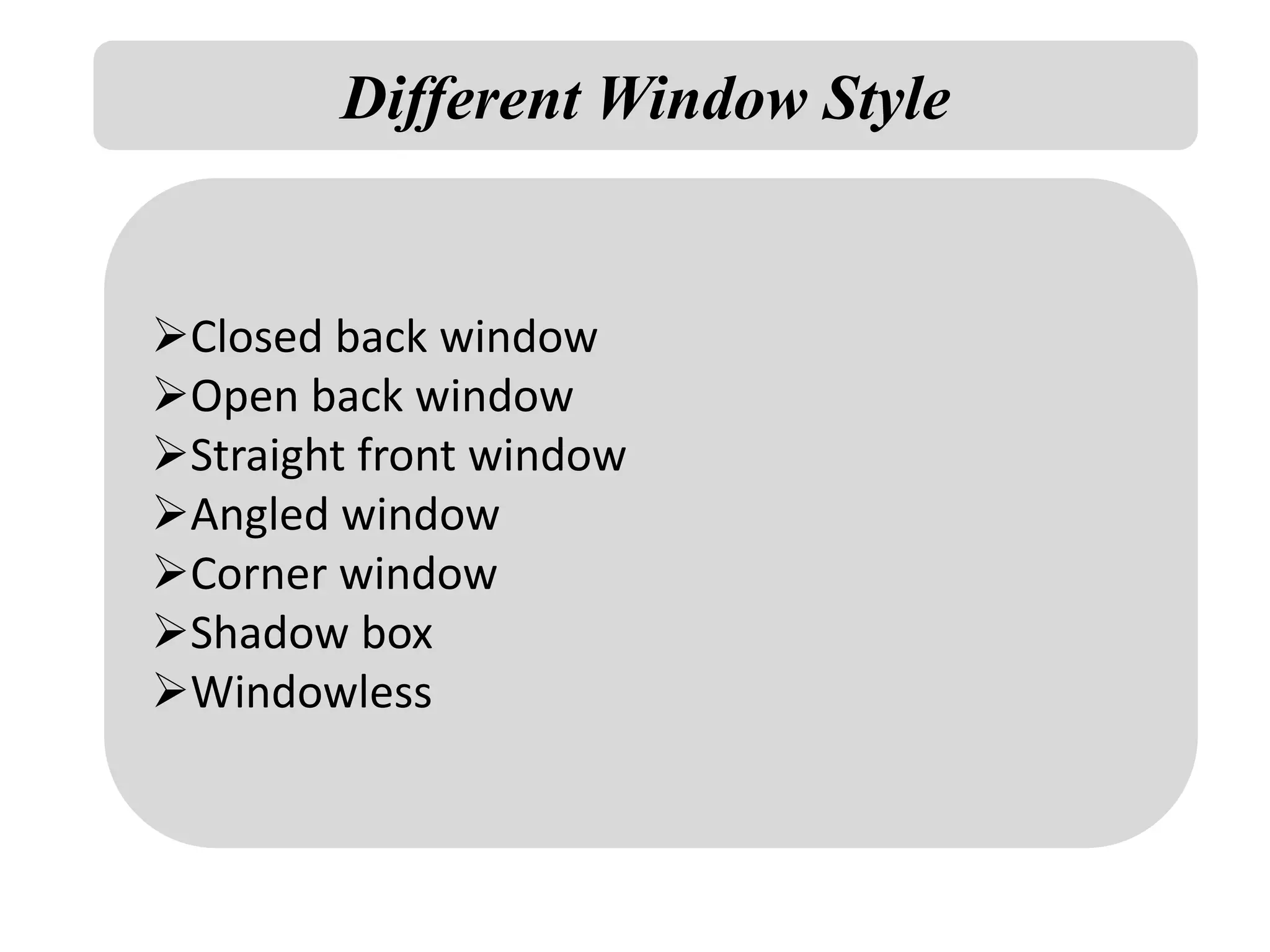 Different Window Style
Closed back window
Open back window
Straight front window
Angled window
Corner window
Shadow box
Windowless
 