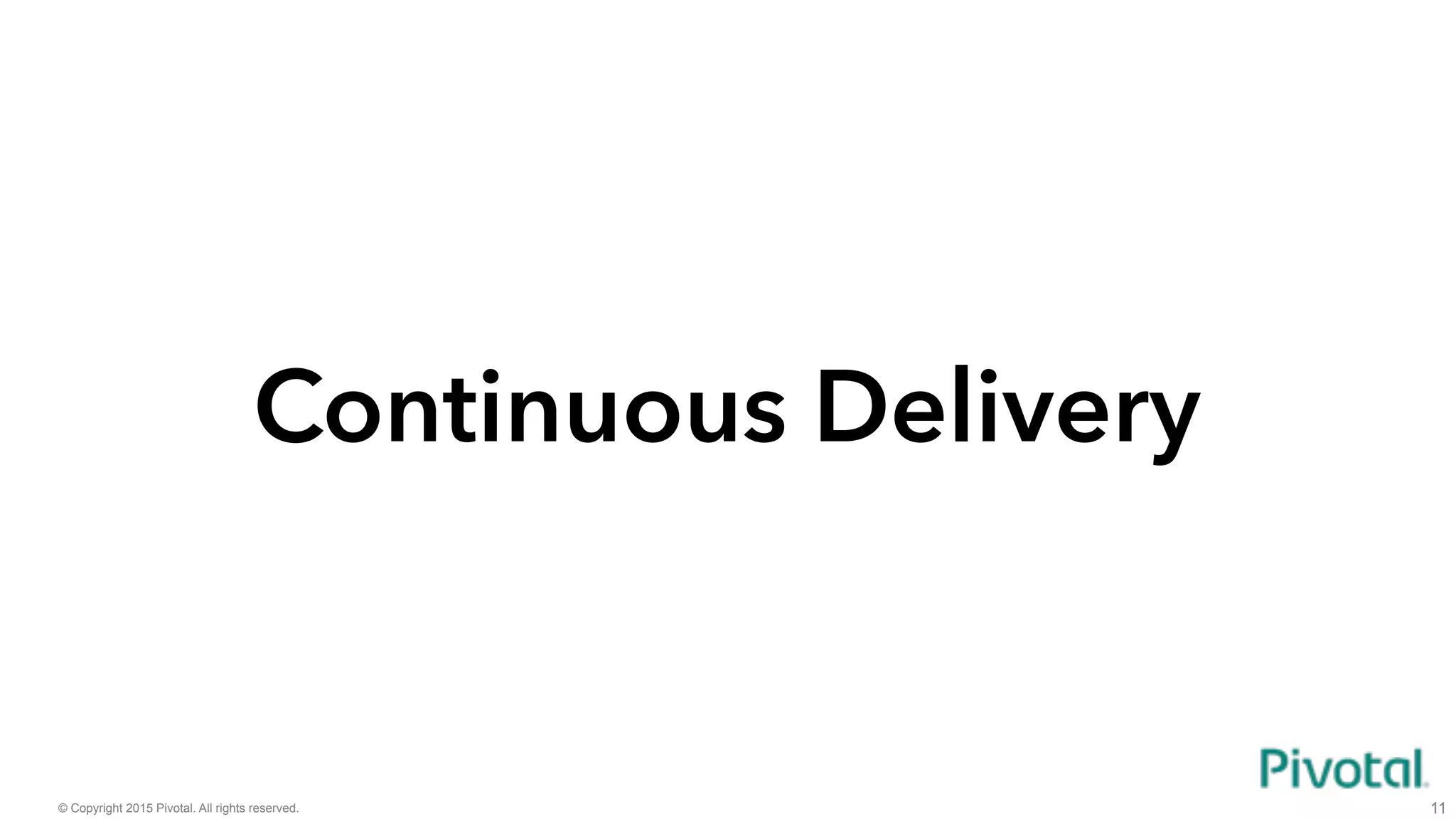 © Copyright 2015 Pivotal. All rights reserved. 11
Continuous Delivery
 