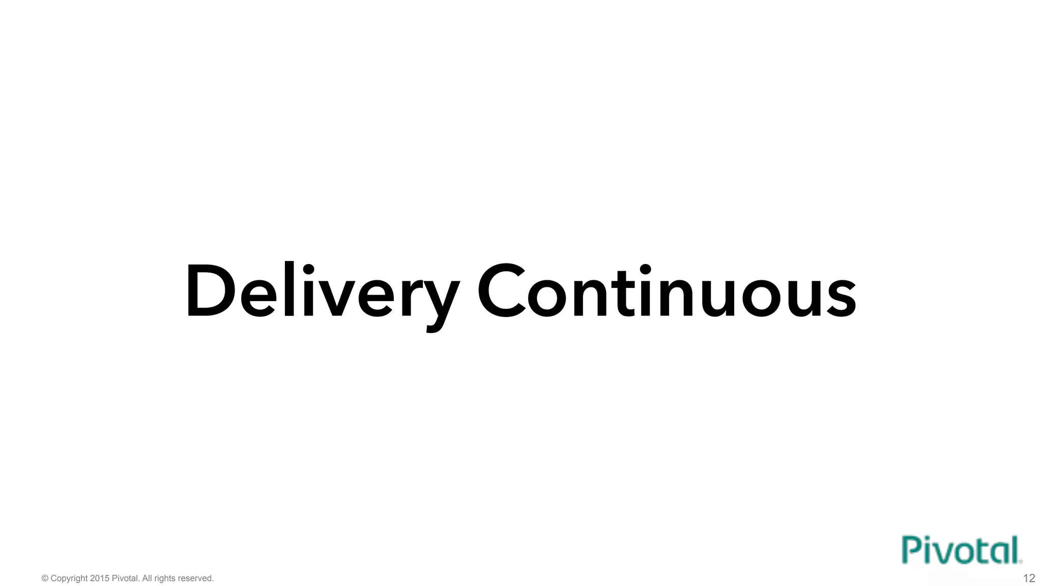 © Copyright 2015 Pivotal. All rights reserved. 12
ContinuousDelivery
 