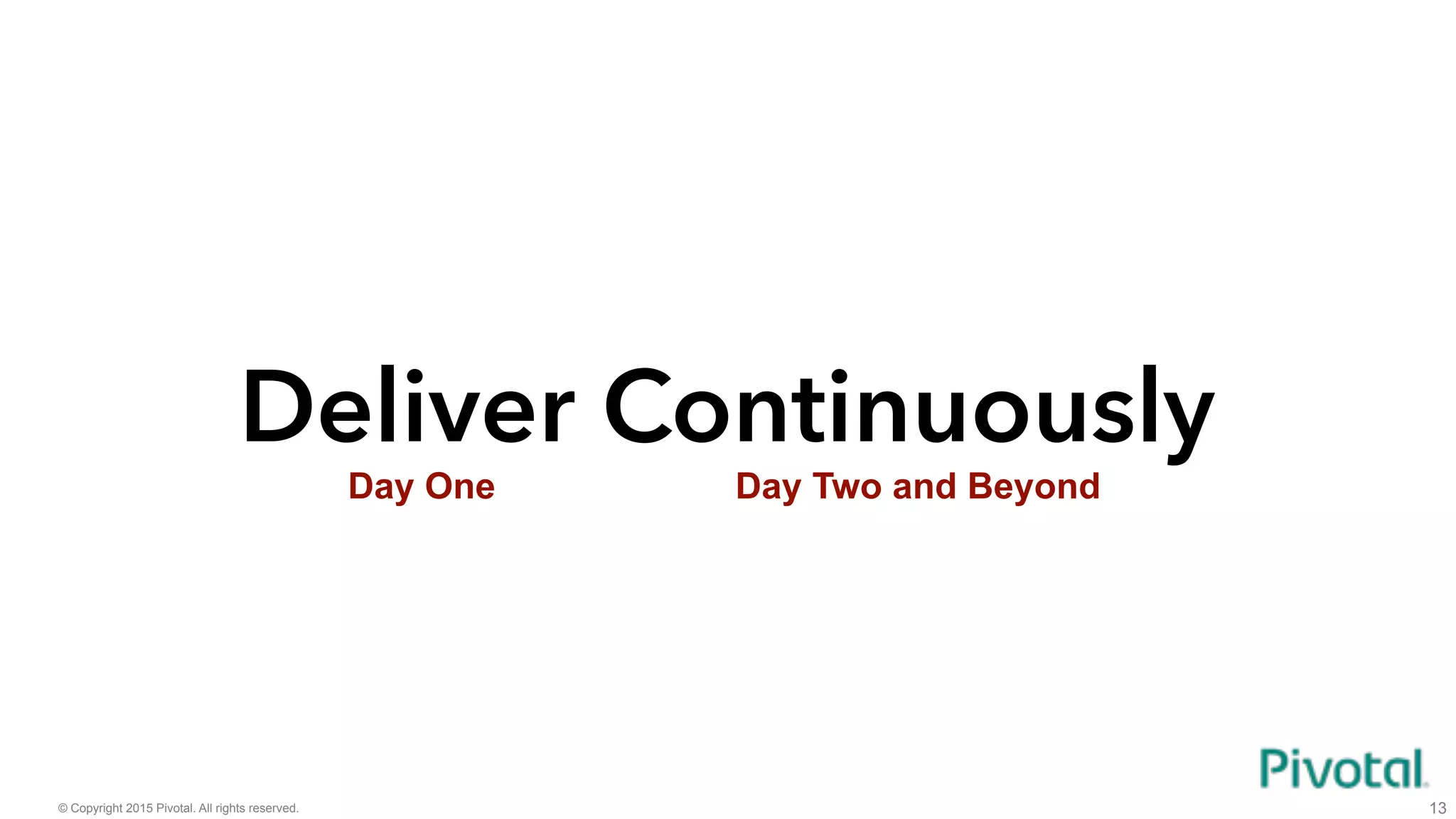© Copyright 2015 Pivotal. All rights reserved. 13
ContinuouslyDeliver
Day One Day Two and Beyond
 