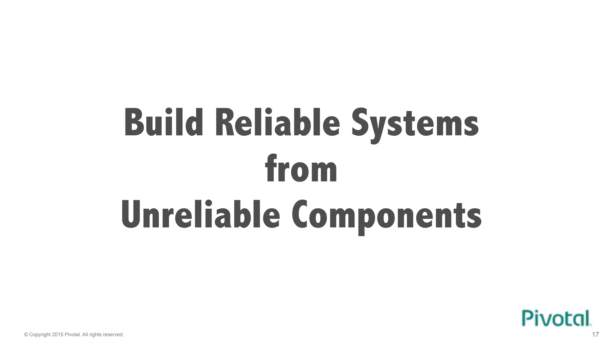 © Copyright 2015 Pivotal. All rights reserved. 17
Build Reliable Systems
from
Unreliable Components
 