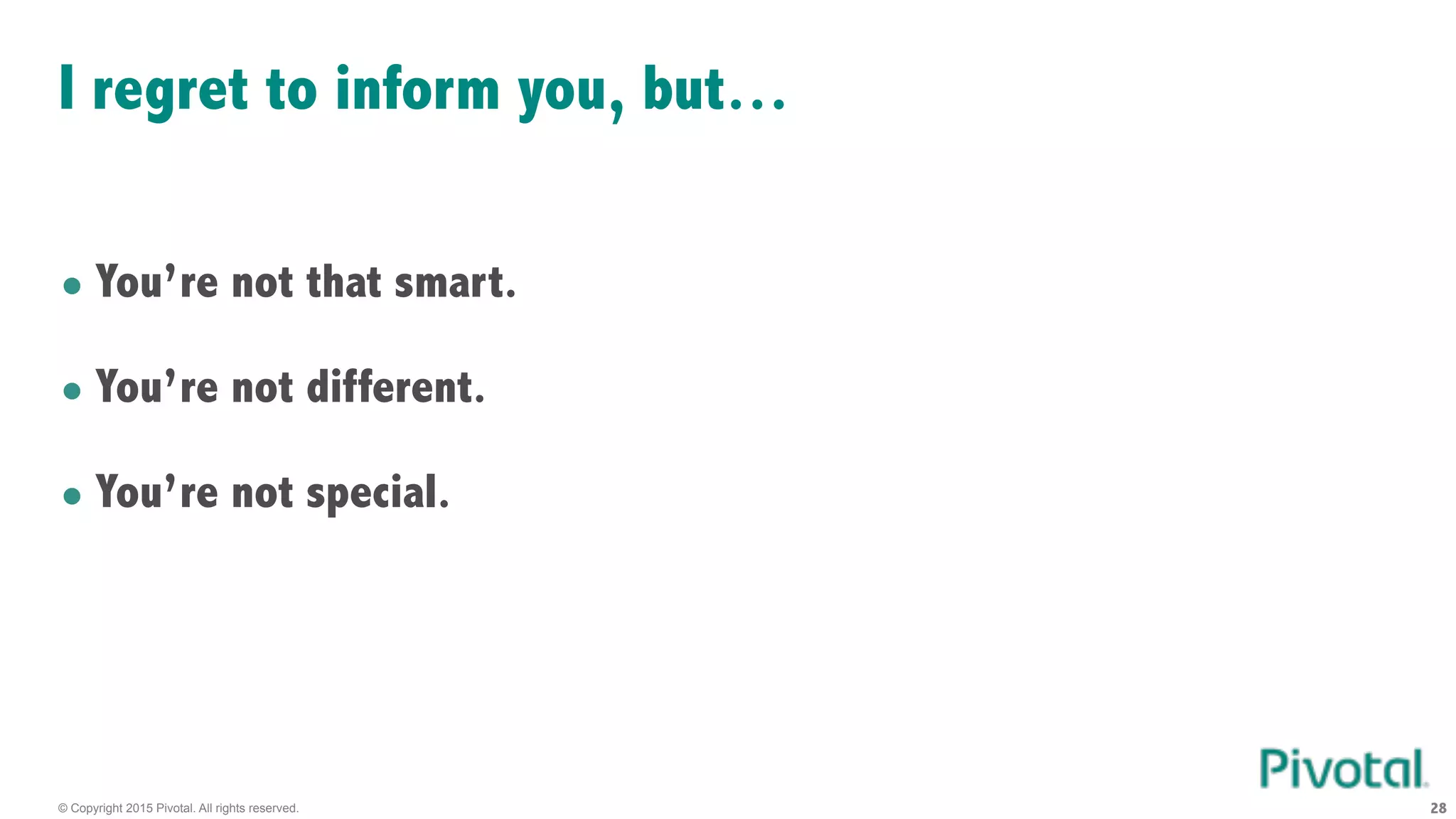 © Copyright 2015 Pivotal. All rights reserved. 28
I regret to inform you, but…
• You’re not that smart.
• You’re not different.
• You’re not special.
 