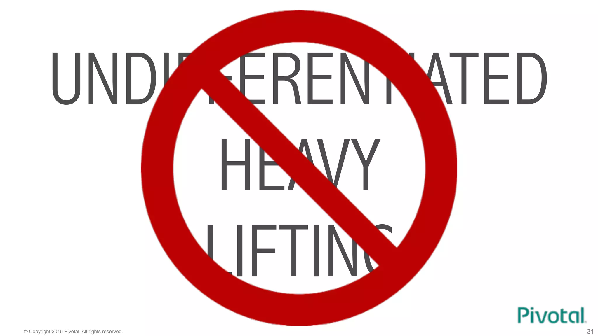© Copyright 2015 Pivotal. All rights reserved. 31
UNDIFFERENTIATED
HEAVY 
LIFTING
 