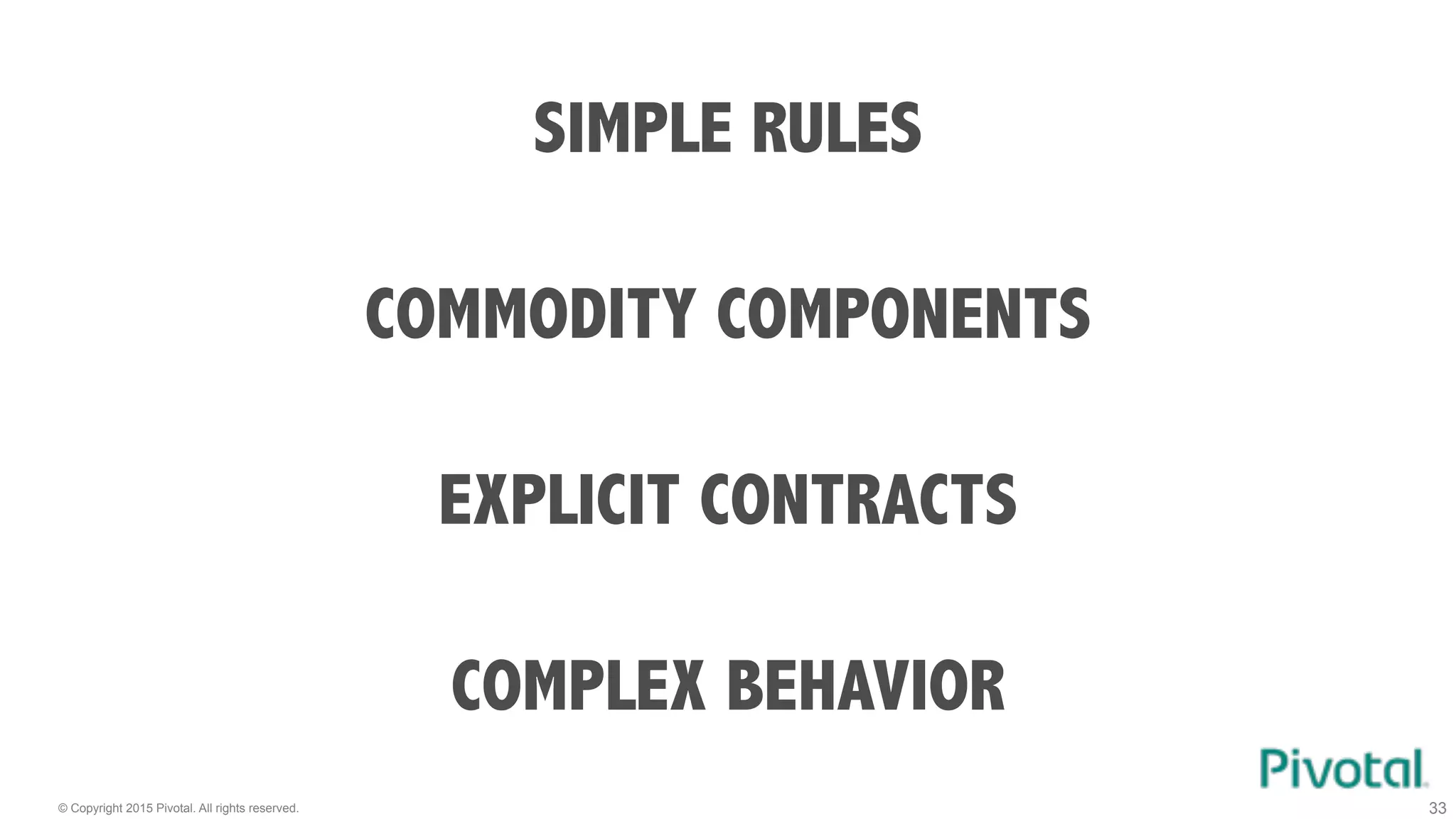 © Copyright 2015 Pivotal. All rights reserved. 33
SIMPLE RULES
COMPLEX BEHAVIOR
EXPLICIT CONTRACTS
COMMODITY COMPONENTS
 