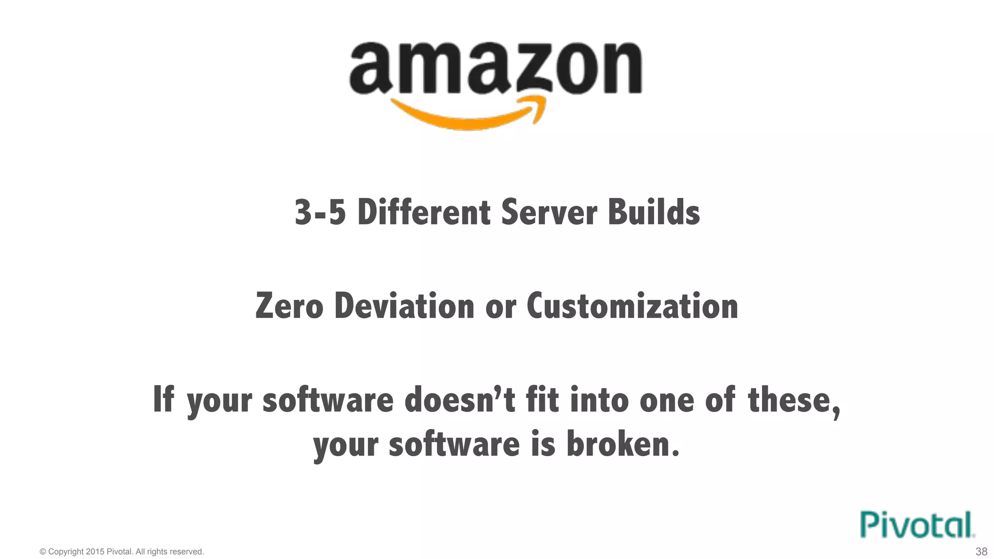 © Copyright 2015 Pivotal. All rights reserved. 38
3-5 Different Server Builds
If your software doesn’t fit into one of these,
your software is broken.
Zero Deviation or Customization
 