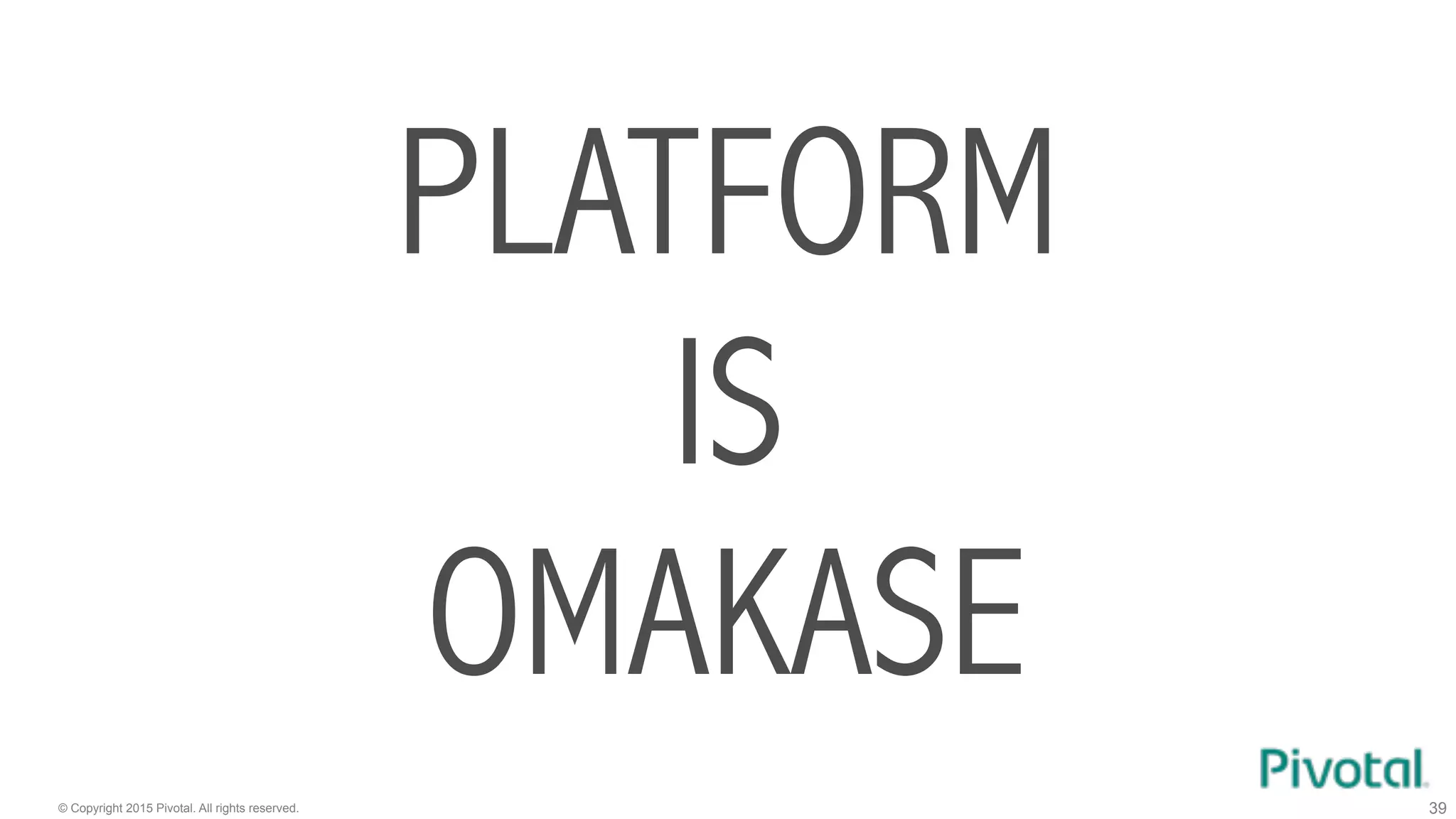 © Copyright 2015 Pivotal. All rights reserved. 39
PLATFORM
IS
OMAKASE
 