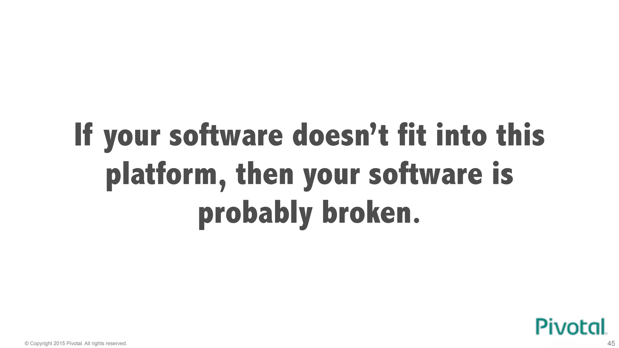 © Copyright 2015 Pivotal. All rights reserved. 45
If your software doesn’t fit into this
platform, then your software is
probably broken.
 