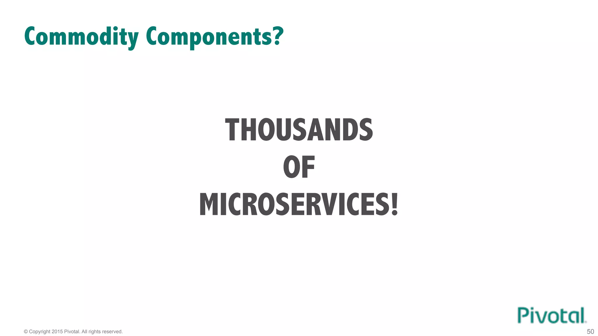 © Copyright 2015 Pivotal. All rights reserved.
Commodity Components?
50
THOUSANDS
OF
MICROSERVICES!
 