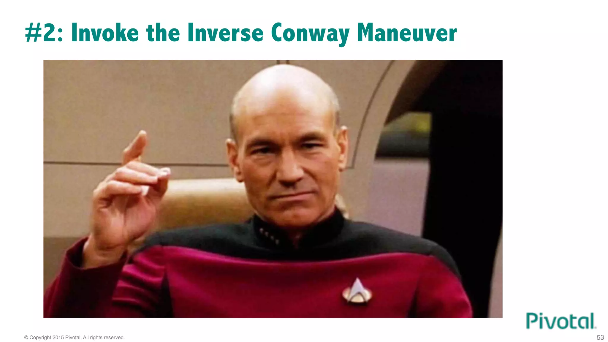 © Copyright 2015 Pivotal. All rights reserved. 53
#2: Invoke the Inverse Conway Maneuver
 
