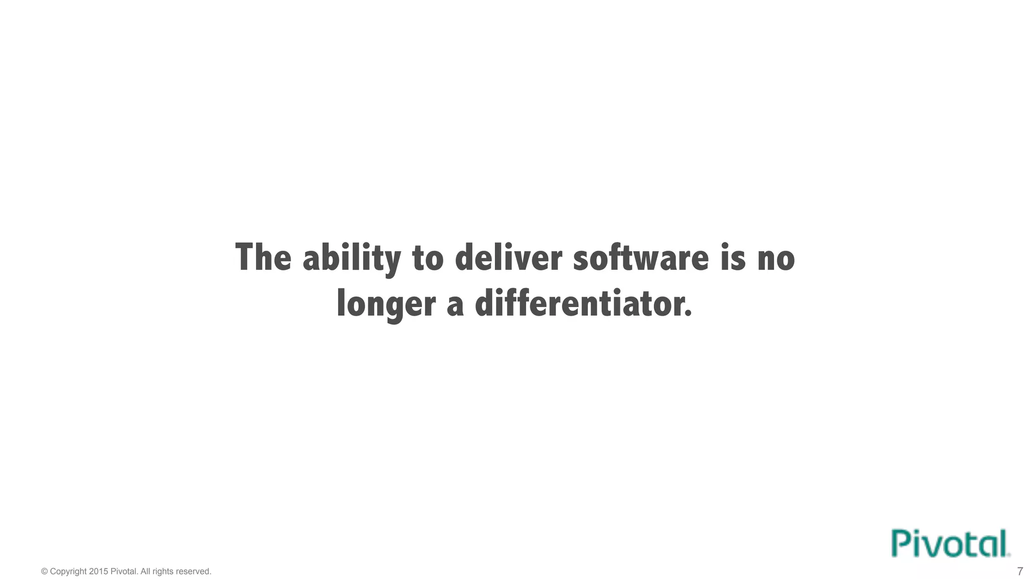 © Copyright 2015 Pivotal. All rights reserved. 7
The ability to deliver software is no
longer a differentiator.
 