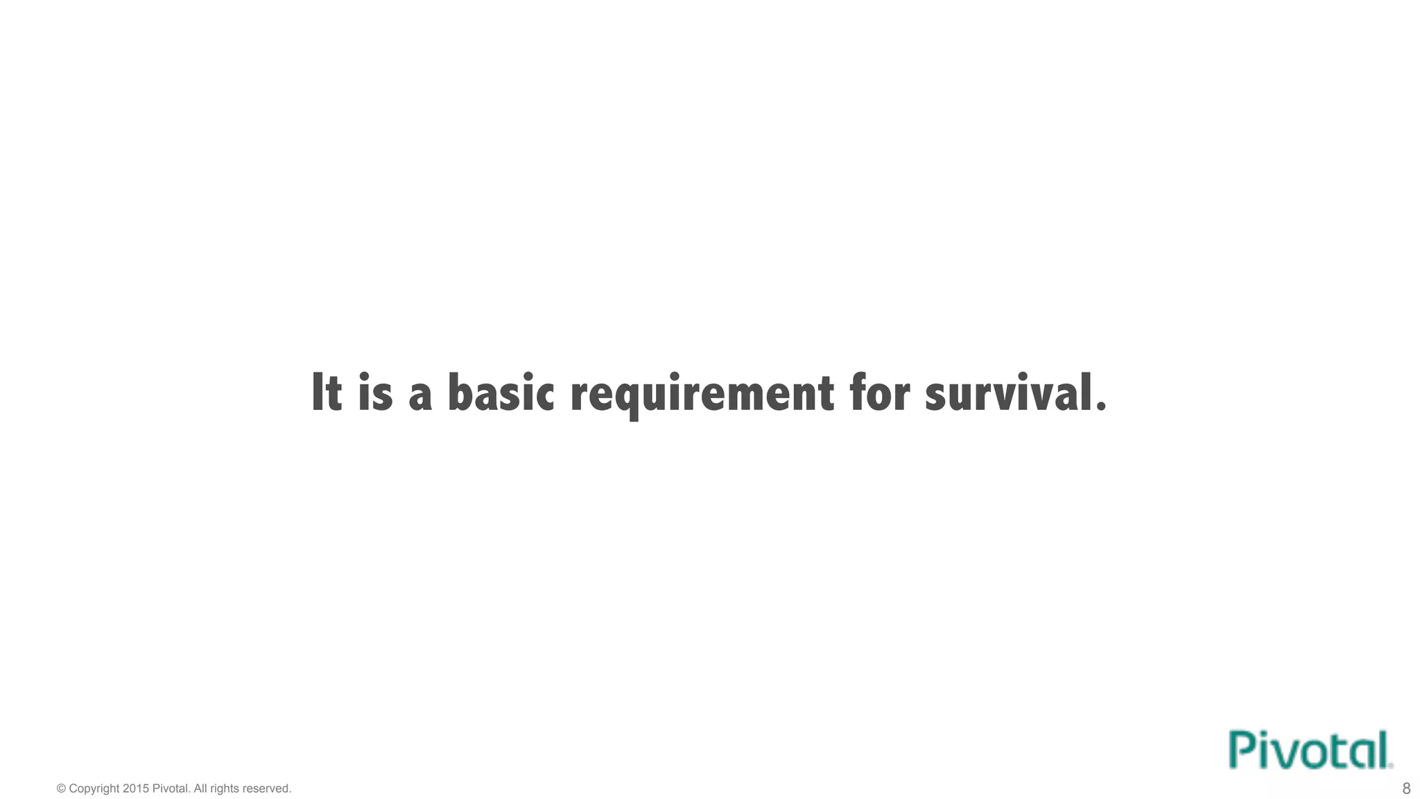 © Copyright 2015 Pivotal. All rights reserved. 8
It is a basic requirement for survival.
 