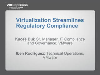 Virtualization Streamlines
Regulatory Compliance
Kacee Bui: Sr. Manager, IT Compliance
and Governance, VMware
Iben Rodriguez: Technical Operations,
VMware
 