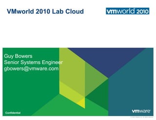 VMworld 2010 Lab Cloud
Guy Bowers
Senior Systems Engineer
gbowers@vmware.com
© 2009 VMware Inc. All rights reserved
Confidential
 