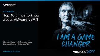 Cormac Hogan - @CormacJHogan
Duncan Epping - @DuncanYB
STO1264BU
#VMworld #STO1264BU
Top 10 things to know
about VMware vSAN
 