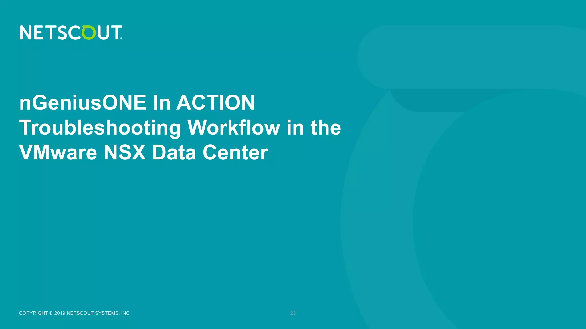 COPYRIGHT © 2019 NETSCOUT SYSTEMS, INC. 23COPYRIGHT © 2019 NETSCOUT SYSTEMS, INC.
nGeniusONE In ACTION
Troubleshooting Workflow in the
VMware NSX Data Center
 