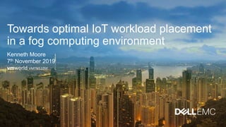 Towards optimal IoT workload placement
in a fog computing environment
Kenneth Moore
7th November 2019
vmworld VMTN5105E
 