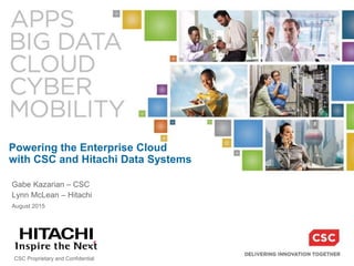 CSC Proprietary and Confidential
Powering the Enterprise Cloud
with CSC and Hitachi Data Systems
Gabe Kazarian – CSC
Lynn McLean – Hitachi
August 2015
 