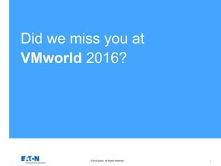 © 2016 Eaton. All Rights Reserved.. 1
Did we miss you at
VMworld 2016?
 