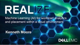 Machine Learning (AI) for workload analytics
and placement within a cloud environment
Kenneth Moore
 