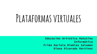 Plataformasvirtuales
Educación Artística Matutino
Informática
Frida Mariela Nieblas Salomón
Diana Alvarado Martinez
 