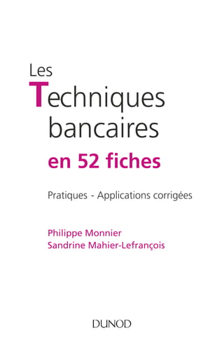 Les 
Techniques 
bancaires 
en 52 fiches 
Pratiques - Applications corrigées 
Philippe Monnier 
Sandrine Mahier-Lefrançois 
 